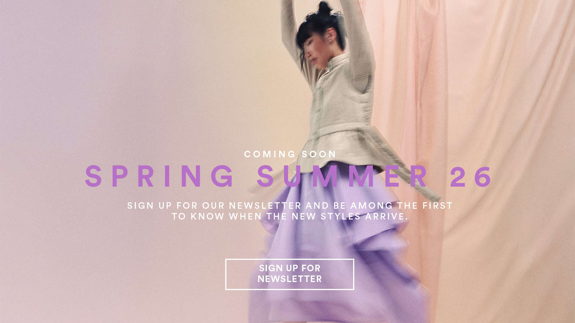 Coming soon. Spring summer 26. Sign up for our newsletter and be among the first to know when the new styles arrive. Button text: sign up for newsletter